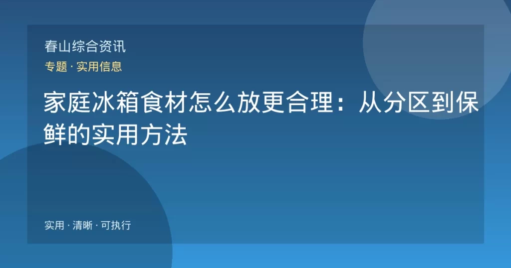 家庭冰箱食材怎么放更合理：从分区到保鲜的实用方法